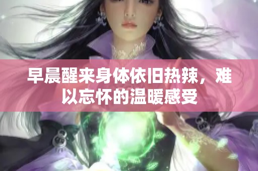 早晨醒来身体依旧热辣，难以忘怀的温暖感受