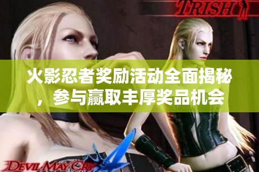 火影忍者奖励活动全面揭秘，参与赢取丰厚奖品机会