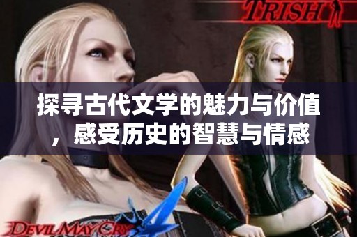 探寻古代文学的魅力与价值，感受历史的智慧与情感