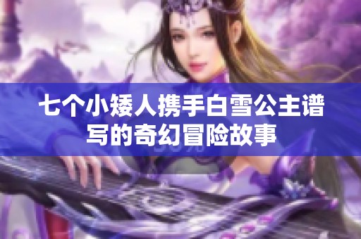 七个小矮人携手白雪公主谱写的奇幻冒险故事