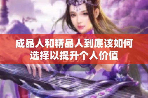 成品人和精品人到底该如何选择以提升个人价值