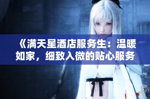 《满天星酒店服务生：温暖如家，细致入微的贴心服务》