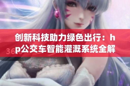 创新科技助力绿色出行：hp公交车智能灌溉系统全解析