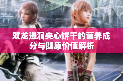 双龙进洞夹心饼干的营养成分与健康价值解析