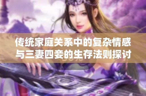 传统家庭关系中的复杂情感与三妻四妾的生存法则探讨