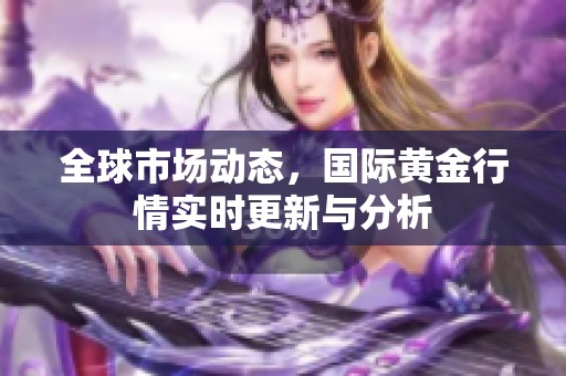 全球市场动态，国际黄金行情实时更新与分析