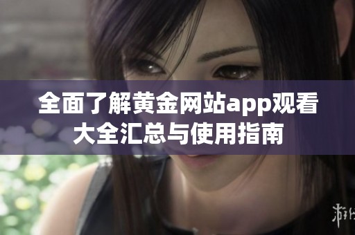 全面了解黄金网站app观看大全汇总与使用指南