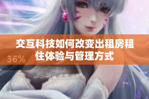 交互科技如何改变出租房租住体验与管理方式