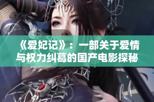 《爱妃记》：一部关于爱情与权力纠葛的国产电影探秘