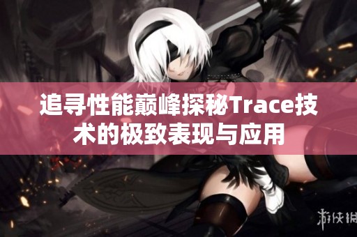 追寻性能巅峰探秘Trace技术的极致表现与应用