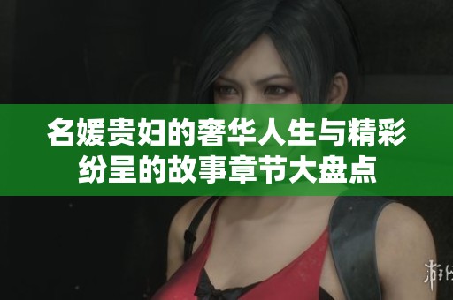名媛贵妇的奢华人生与精彩纷呈的故事章节大盘点