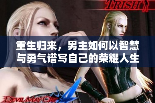 重生归来，男主如何以智慧与勇气谱写自己的荣耀人生