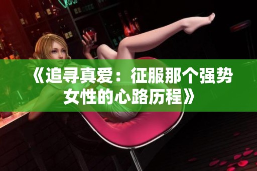 《追寻真爱：征服那个强势女性的心路历程》