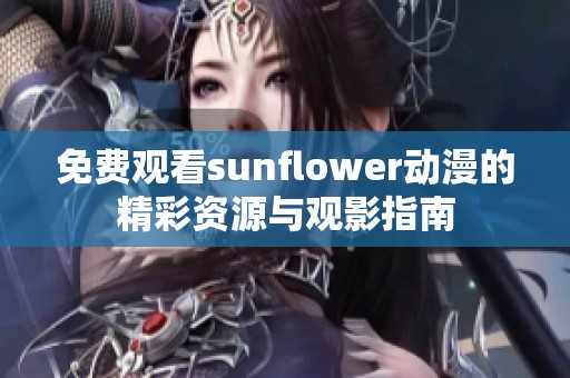 免费观看sunflower动漫的精彩资源与观影指南