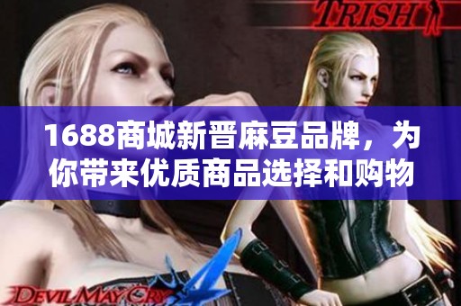 1688商城新晋麻豆品牌，为你带来优质商品选择和购物体验