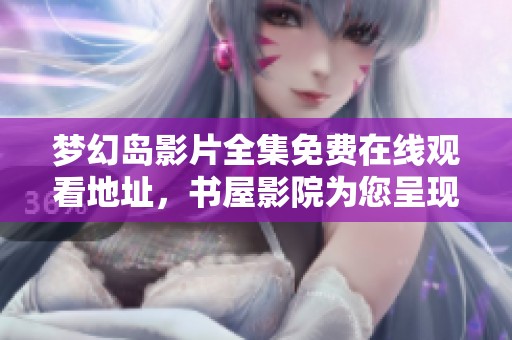 梦幻岛影片全集免费在线观看地址，书屋影院为您呈现精彩剧情片