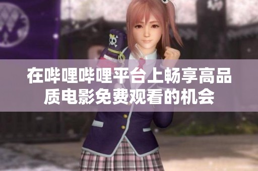在哔哩哔哩平台上畅享高品质电影免费观看的机会