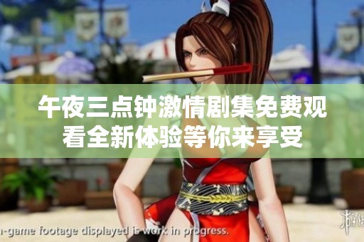 午夜三点钟激情剧集免费观看全新体验等你来享受