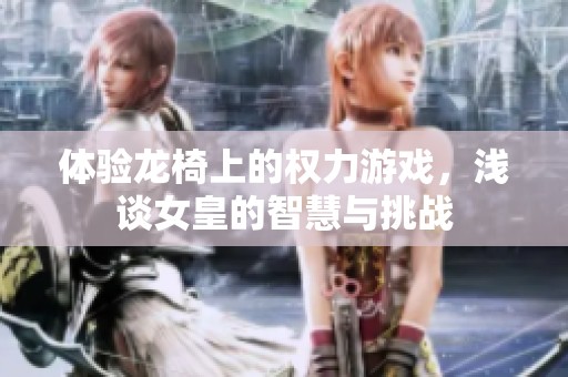 体验龙椅上的权力游戏，浅谈女皇的智慧与挑战