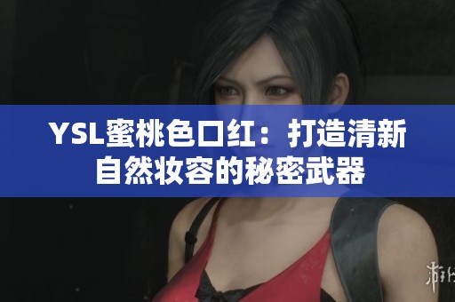 YSL蜜桃色口红：打造清新自然妆容的秘密武器