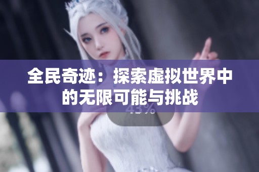全民奇迹：探索虚拟世界中的无限可能与挑战