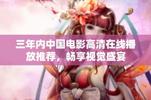 三年内中国电影高清在线播放推荐，畅享视觉盛宴