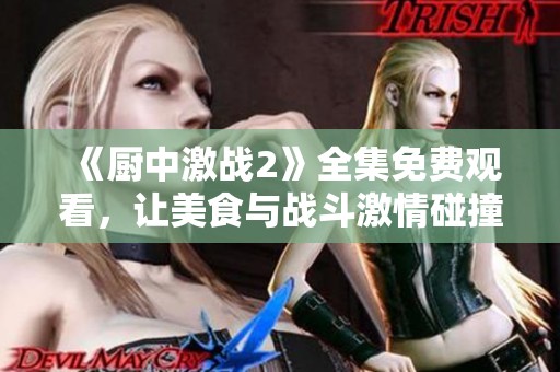 《厨中激战2》全集免费观看，让美食与战斗激情碰撞！
