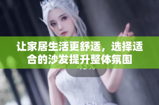 让家居生活更舒适，选择适合的沙发提升整体氛围