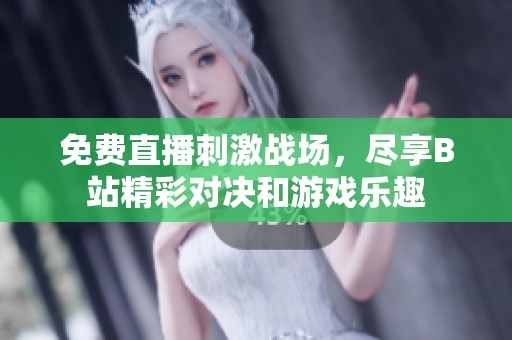 免费直播刺激战场，尽享B站精彩对决和游戏乐趣