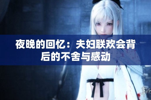 夜晚的回忆：夫妇联欢会背后的不舍与感动