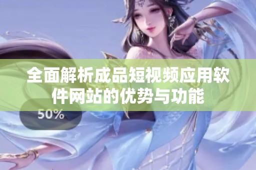全面解析成品短视频应用软件网站的优势与功能