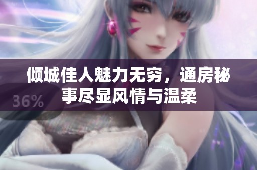 倾城佳人魅力无穷，通房秘事尽显风情与温柔
