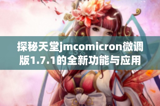 探秘天堂jmcomicron微调版1.7.1的全新功能与应用攻略