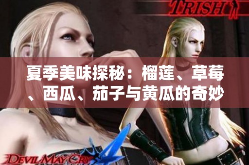夏季美味探秘：榴莲、草莓、西瓜、茄子与黄瓜的奇妙搭配