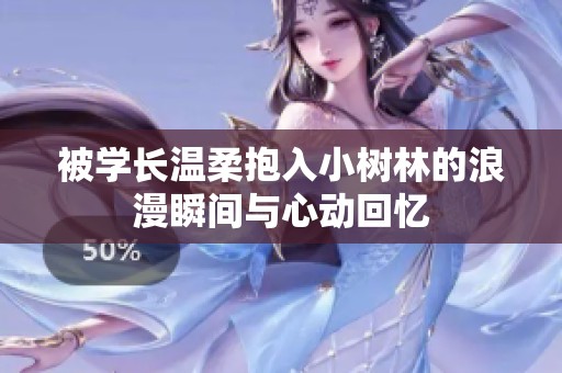 被学长温柔抱入小树林的浪漫瞬间与心动回忆