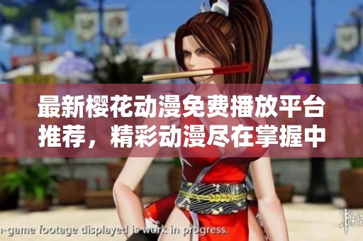 最新樱花动漫免费播放平台推荐，精彩动漫尽在掌握中