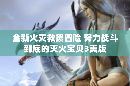 全新火灾救援冒险 努力战斗到底的灭火宝贝3美版