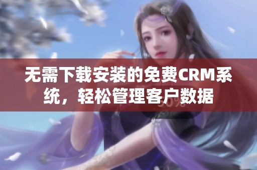 无需下载安装的免费CRM系统，轻松管理客户数据