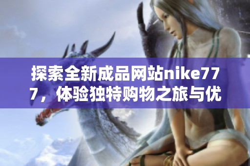探索全新成品网站nike777，体验独特购物之旅与优惠活动