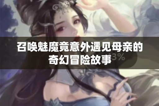 召唤魅魔竟意外遇见母亲的奇幻冒险故事