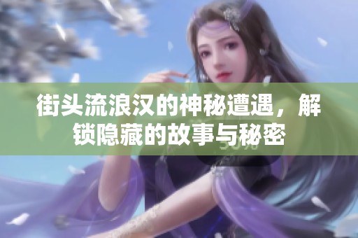街头流浪汉的神秘遭遇，解锁隐藏的故事与秘密