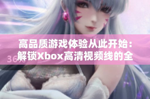高品质游戏体验从此开始：解锁Xbox高清视频线的全部潜力