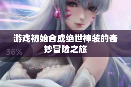 游戏初始合成绝世神装的奇妙冒险之旅