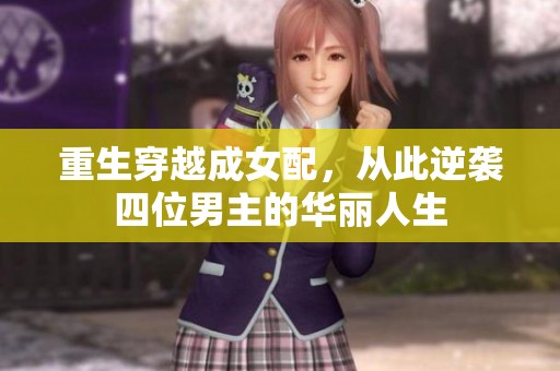 重生穿越成女配，从此逆袭四位男主的华丽人生