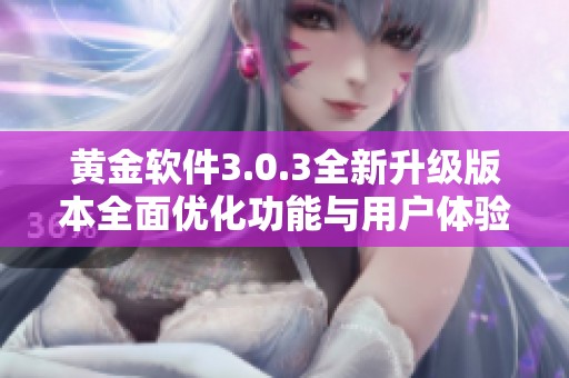 黄金软件3.0.3全新升级版本全面优化功能与用户体验解析