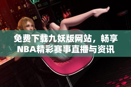 免费下载九妖版网站，畅享NBA精彩赛事直播与资讯