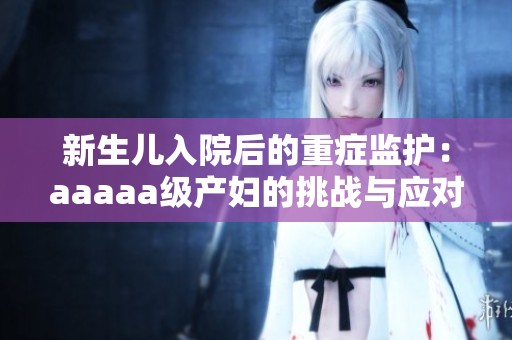 新生儿入院后的重症监护：aaaaa级产妇的挑战与应对