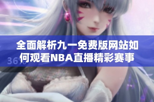 全面解析九一免费版网站如何观看NBA直播精彩赛事