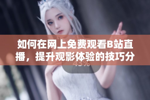 如何在网上免费观看B站直播，提升观影体验的技巧分享