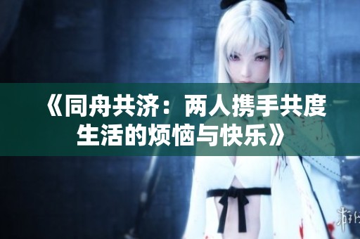 《同舟共济：两人携手共度生活的烦恼与快乐》